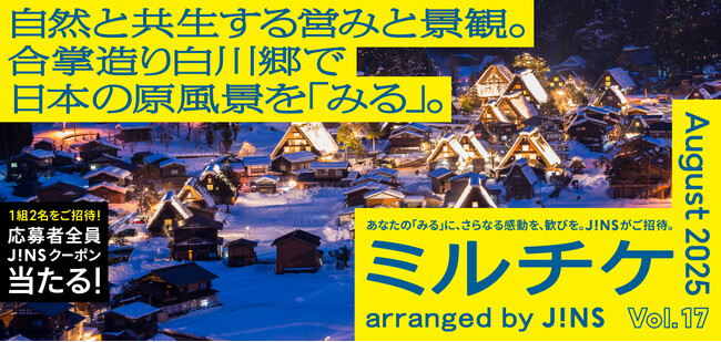 ちょっと特別な「見る」「観る」「視る」へ、JINSが毎月ご招待する「ミルチケ」自然と共生する営みと景観。8月は合掌造り白川郷で日本の原風景を「みる」