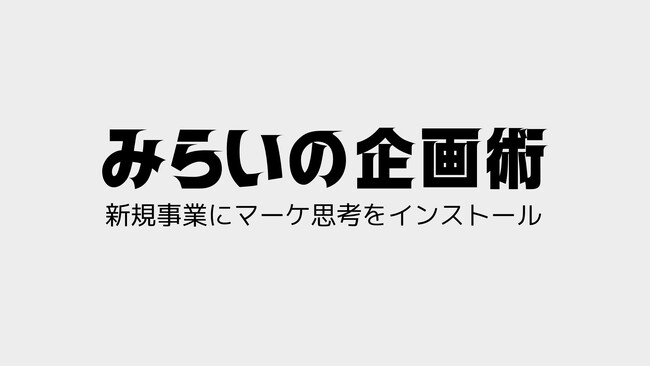 新規事業にマーケ思考をインストール!無料ワークショップ「みらいの企画術」始動