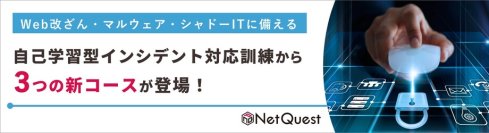 【変化する脅威に備える】Web改ざん、マルウェア、シャドーITに備える新コースを開講
～ 自己学習型インシデント対応訓練3コースをNet.Campusで提供開始 ～