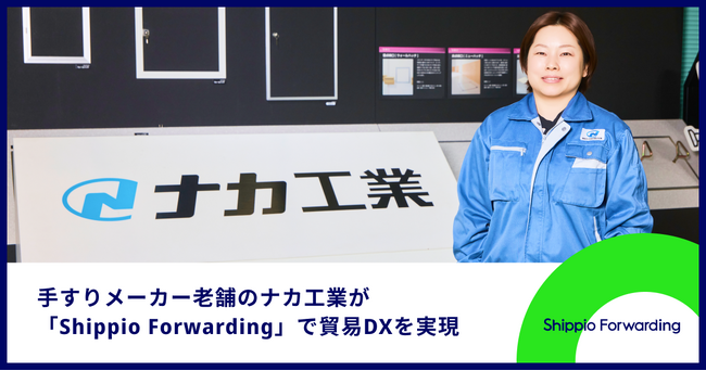 輸送コスト大幅削減!手すりメーカーのナカ工業が貿易DXサービスのShippioで業務改革