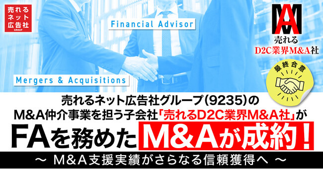 【最終合意】売れるネット広告社グループ（9235）、M&A仲介事業を担う子会社「売れるD2C業界M&A社」がFAを務めたM&Aが成約！～ M&A支援実績がさらなる信頼獲得へ ～