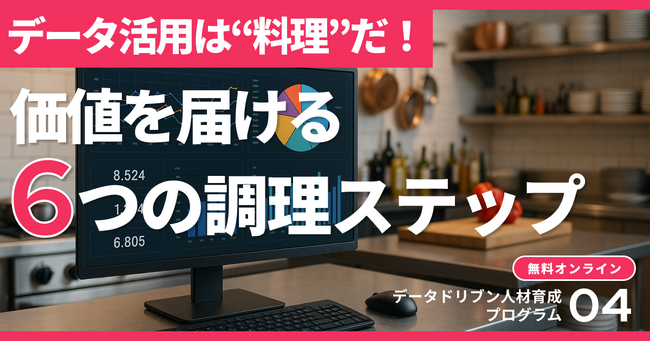 【無料オンラインセミナー/アーカイブ動画配信】データ活用は“料理”だ！畑から食卓へ、価値を届ける6つの調理ステップ