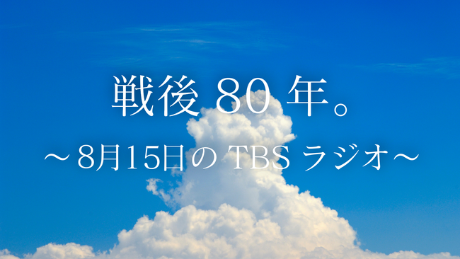 戦後80年。8月15日、TBSラジオは各番組で関連企画を放送します。