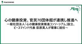 心の健康投資、官民70団体超が連携し推進へ 一般社団法人「心の健康投資推進コンソーシアム」設立、ピースマインド代表 荻原英人が理事に就任