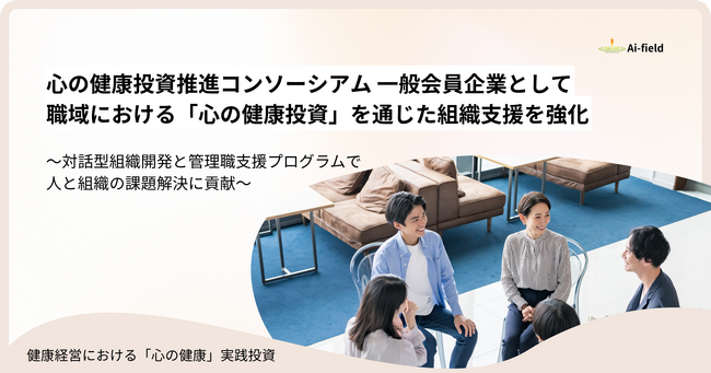 株式会社Ａｉ・フィールドは【心の健康投資推進コンソーシアム】一般会員企業として、「心の健康投資」を通じた組織支援を強化