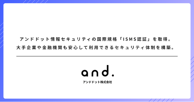アンドドット、情報セキュリティマネジメントシステム（ISMS）に関する国際規格「ISO 27001」の認証を取得