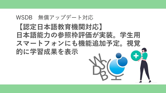【認定日本語教育機関対応】5万人以上の留学生が利用するWSDBに日本語能力の参照枠に合わせた参照枠評価が、正式リリース。日本語教育の評価制度のシステム対応をリードしていきます。