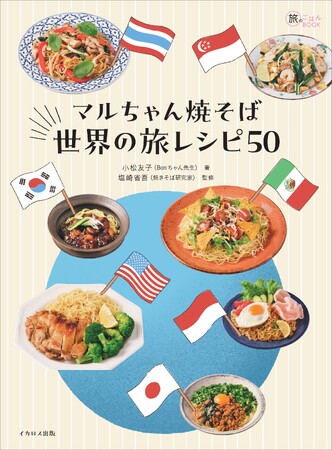 世界中のさまざまな焼そば＆麺料理をぜ～んぶマルちゃん焼そばで作るレシピBOOK『マルちゃん焼そば 世界の旅レシピ50』発売決定 ＆ 予約開始！