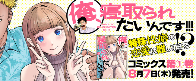 特殊性癖だって幸せな恋愛がしたい！『俺、寝取られたいんです!!!』コミックス第１巻発売
