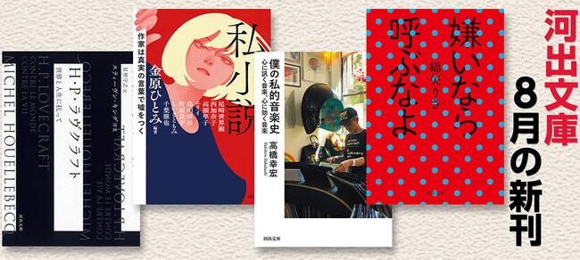 【河出文庫8月の新刊】『嫌いなら呼ぶなよ』綿矢りさ著、『私小説』金原ひとみ編著、『僕の私的音楽史』高橋幸宏著、『Ｈ・Ｐ・ラヴクラフト』ミシェル・ウエルベック著、『ニーチェ入門　永遠の言葉』…7点を発売