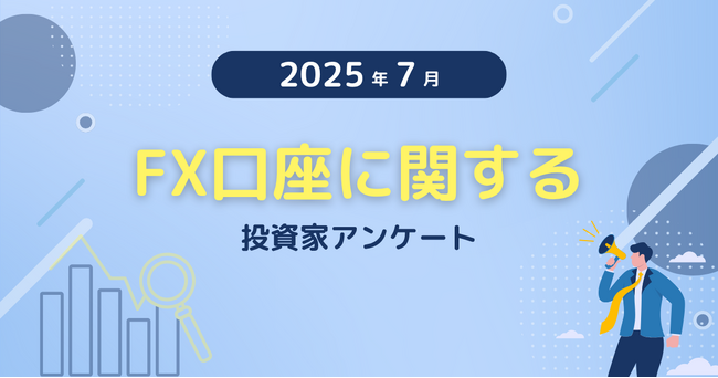 【2025年7月度】FX口座に関する投資家アンケート
