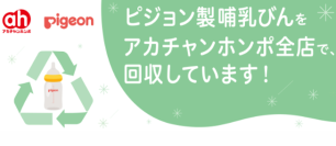 想い出がつまったほ乳びんをリサイクル
アカチャンホンポとピジョンの「哺乳器回収リサイクル」をご紹介
（ニュースレター）