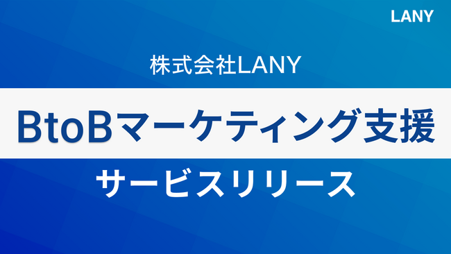 株式会社LANY、『BtoBマーケティング支援サービス』を提供開始！商談・受注まで見据えた包括支援で伴走