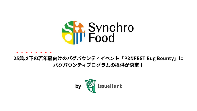 IssueHunt株式会社主催、25歳以下の若年層のためのバグバウンティイベント「P3NFEST Bug Bounty」、参加企業であるシンクロ・フードが提供するバグバウンティプログラムが決定
