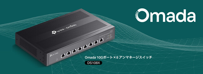 【10Gでデバイスのパフォーマンスを最大限に】Omadaアンマネージスイッチ「DS108X」8月14日（木）発売