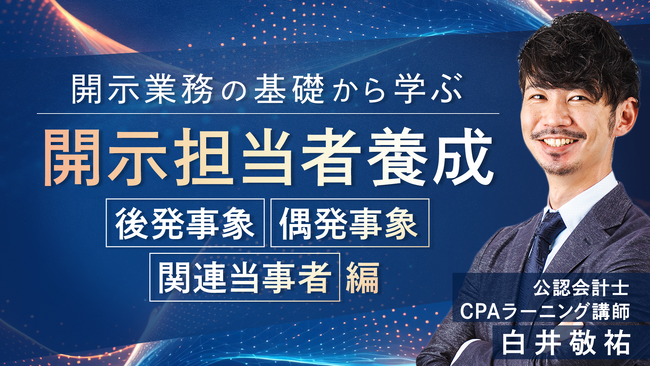 簿記や会計ファイナンスを完全無料で学べるeラーニング CPAラーニングが「開示担当者養成（後発事象・偶発事象・関連当事者編）（全5回）」講座を新規公開！