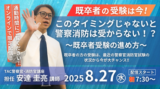 【TAC警察官・消防官（消防士）】「既卒者の受験は今！このタイミングじゃないと警察消防は受からない！？～既卒者受験の進め方～」を8/27（水）配信スタート！