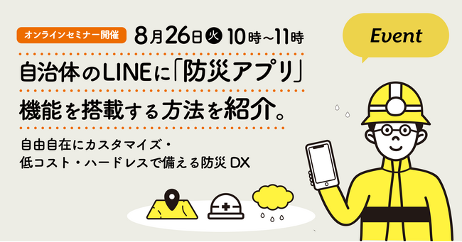 8月26日（火）、防災セミナー開催。自治体のLINEに「防災アプリ」機能を搭載する方法を紹介。自由自在にカスタマイズ・低コスト・ハードレスで備える防災DX