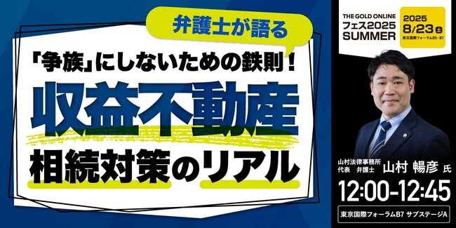 『「争族」にしないための鉄則！弁護士が語る“収益不動産”相続対策のリアル』8/23(土) 会場限定セミナーのお知らせ｜THE GOLD ONLINE フェス 2025 SUMMER