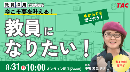【TAC教員採用試験】オンラインセミナー「今こそ夢を叶える。教員になりたい！」を8/31（日）に開催