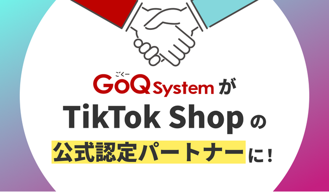 【GoQSystem】「TikTok Shop」公式パートナーに認定