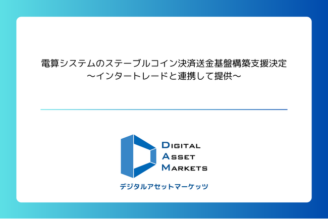 デジタルアセットマーケッツ、電算システムのステーブルコイン決済送金基盤構築支援決定~インタートレードと連携して提供~