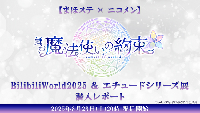 【まほステ × ニコメン】舞台『魔法使いの約束』BilibiliWorld2025 ＆ エチュードシリーズ展 潜入レポートが、8月23日(土)20時よりニコ生配信が決定
