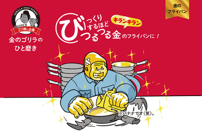 ゴリラが触ったら金色に変わってしまう？！“ゴリラシリーズ”からつるつるフライパン「金のゴリラのひと磨き」を発売