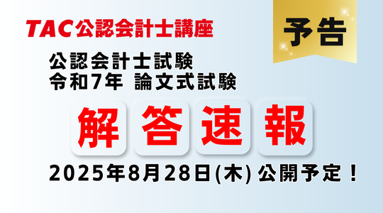 【令和７年公認会計士試験 論文式試験】8/28(木)より解答速報を公開！