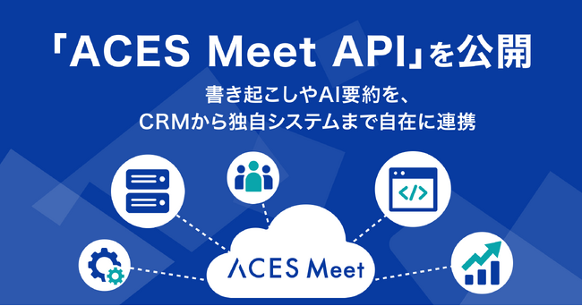 高精度AI議事録ツール「ACES Meet」が「ACES Meet API」を公開。会議・商談の書き起こしやAI要約を、あらゆるシステムに連携可能に