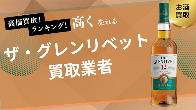 ザ・グレンリベット買取のおすすめの選び方を紹介！18・12・200周年など人気銘柄の買取価格も解説