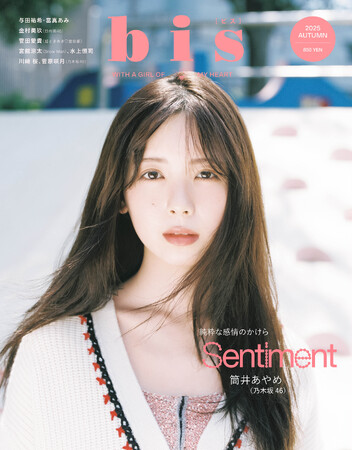 ファースト写真集が大好評の乃木坂46筒井あやめが1年半ぶり３度目の『bis』の表紙に！あどけなさとまっすぐさ、大人びた眼差しを併せ持つ彼女が静かに着こなす、淡くて甘いムードの『bis』秋号表紙を解禁！