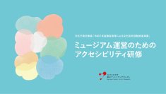 「ミュージアム運営のためのアクセシビリティ研修」を開始
～全国のミュージアムを対象に、eラーニングを基本とし、希望団体には対面研修も実施
第1期受講団体は9月1日より募集開始～