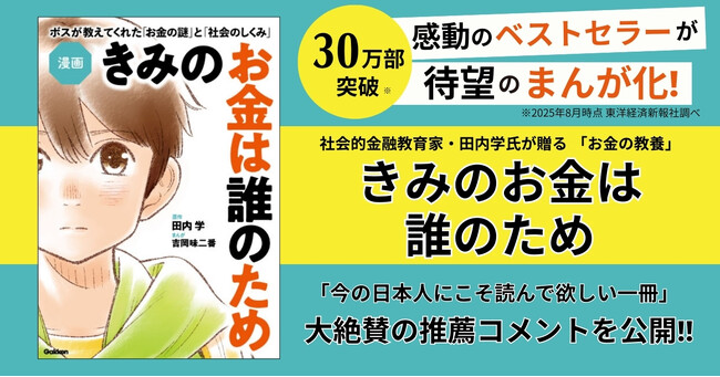 【30万部突破】「お金の本質」に迫る名著が9月18日待望の漫画化！『漫画 きみのお金は誰のため』、各界の著名人から届いた、大絶賛のコメントを公開