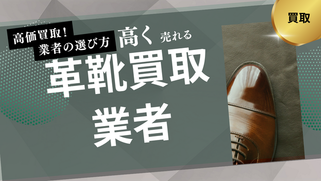 革靴買取業者のおすすめの選び方を紹介!買取実績や実際の口コミ・評判も解説