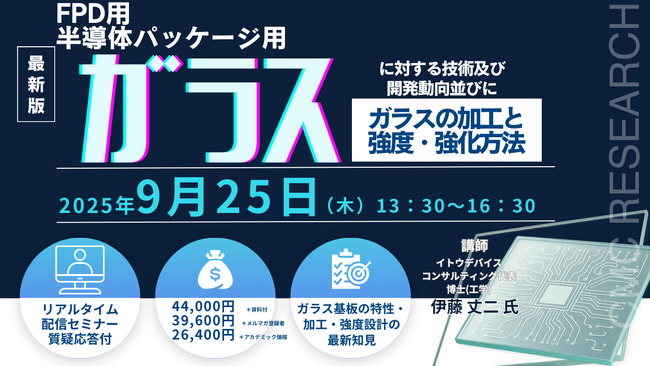 【ライブ配信/ZOOM】「FPD用ガラスと半導体パッケージ用ガラスに対する技術及び開発動向並びにガラスの加工と強度・強化方法」セミナー開催！9月25日（木）主催：(株)シーエムシー・リサーチ