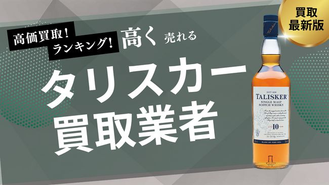 タリスカー買取業者のおすすめの選び方とは？古いウイスキーや回戦済みのウイスキーが買取できるのかも解説します