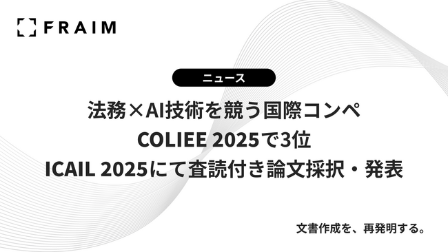 FRAIM、法務×AI技術を競う国際コンペ「COLIEE 2025」で3位、「ICAIL 2025」にて査読付き論文採択・発表