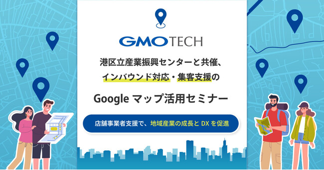 GMO TECHが港区立産業振興センターと共催、インバウンド対応・集客支援の「Googleマップ活用セミナー」