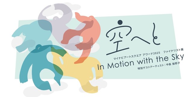 マイナビアートスクエア、「空へと / In Motion with the Skyマイナビアートスクエアアワード2025ファイナリスト展 特別ゲストアーティスト：中島 伽耶子」を開催