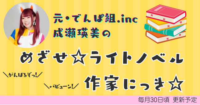でんぱ組.inc元メンバー・成瀬瑛美がラノベ執筆に初挑戦！WEBマガジン「メクリメクル」にて執筆の模様をお届けする新連載も公開中！