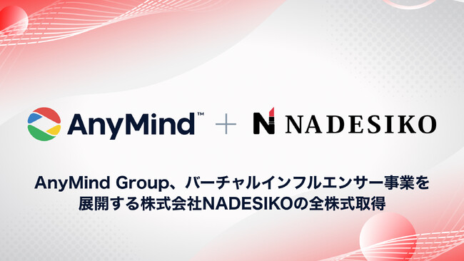 AnyMind Group、バーチャルインフルエンサー事業を展開する株式会社NADESIKOの全株式取得（子会社化）に関するお知らせ