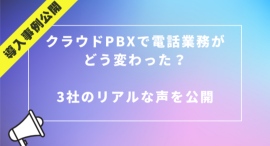 【導入事例公開】クラウドPBXで電話業務がどう変わった?3社のリアルな声を紹介 【導入事例公開】クラウドPBXで電話業務がどう変わった?3社のリアルな声を紹介