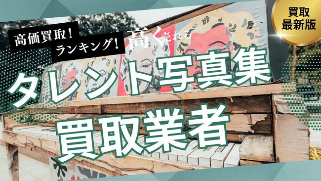 タレント写真集古本買取のおすすめ業者選び方6選！高く売るコツやヤフオク・専門店との違いも解説