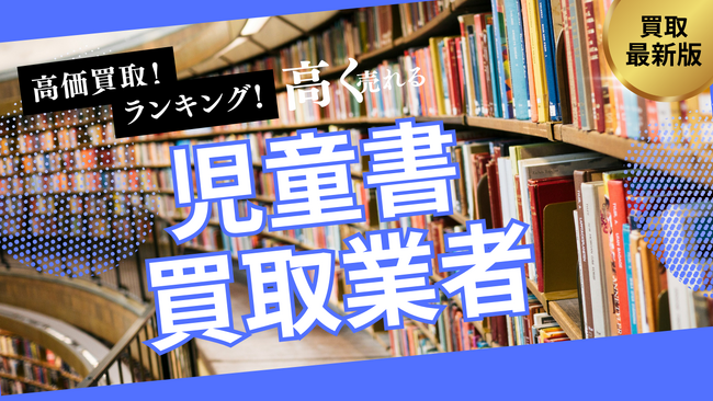 児童書買取で失敗しないおすすめの業者選び方6選！ロングセラーや名作シリーズを高額査定するポイントとは？