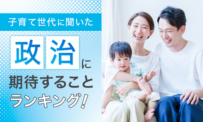 【子育て世代に聞いた】政治に期待することランキング！