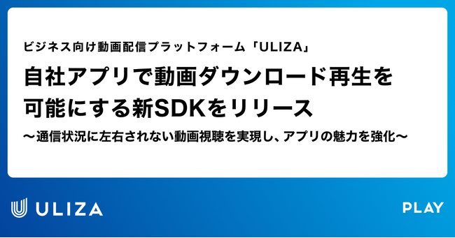 動画配信プラットフォーム「ULIZA」、自社アプリで動画ダウンロード再生を可能にする新SDKをリリース
