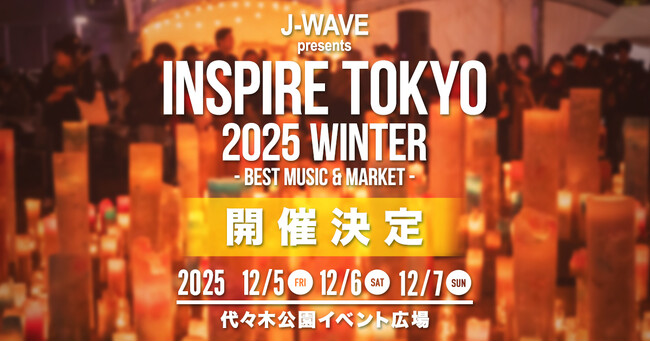 J-WAVE発、音楽×マーケットの都市型フェス「INSPIRE TOKYO 2025 WINTER」12/5～12/7に開催決定！　マーケット出店者の募集を9/10より開始