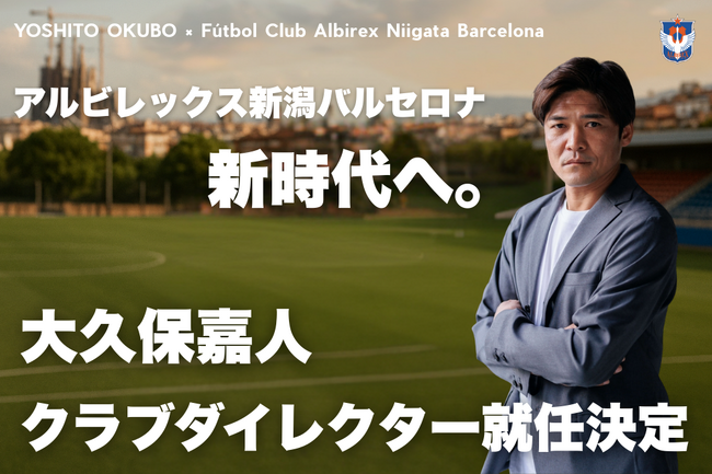 大久保 嘉人氏 アルビレックス新潟バルセロナ クラブダイレクター就任のお知らせ