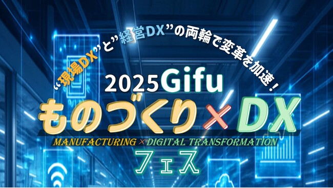 【”現場DX”と”経営DX”の両輪で変革を加速！】2025Gifu ものづくり×DXフェス にスペシャリスト社員が登壇いたします